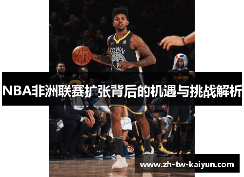 NBA非洲联赛扩张背后的机遇与挑战解析