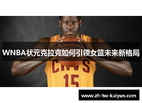 WNBA状元克拉克如何引领女篮未来新格局