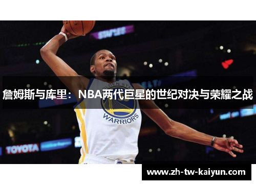 詹姆斯与库里：NBA两代巨星的世纪对决与荣耀之战