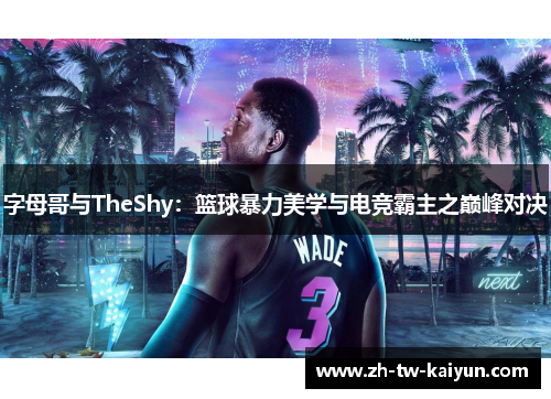 字母哥与TheShy：篮球暴力美学与电竞霸主之巅峰对决